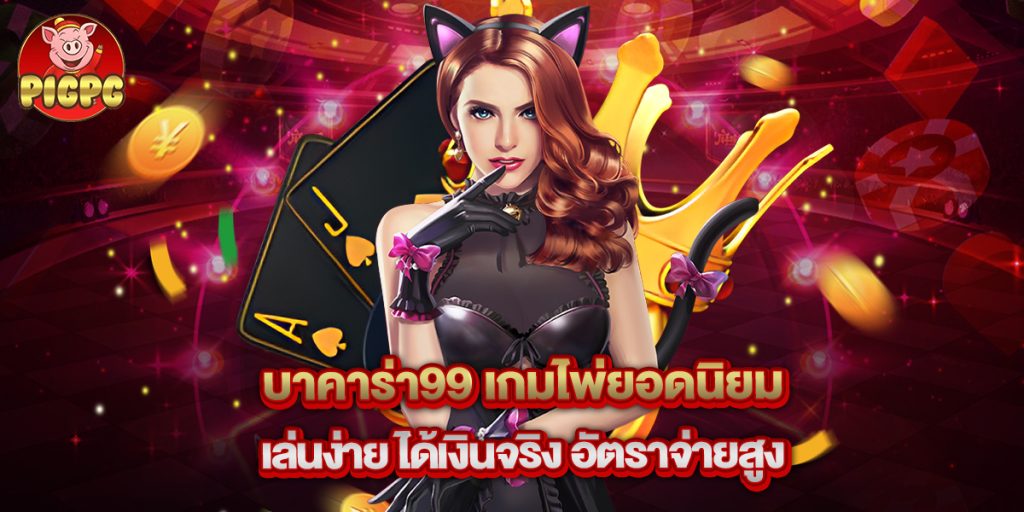 บาคาร่า99 เกมไพ่ยอดนิยม เล่นง่าย ได้เงินจริง อัตราจ่ายสูง 1 บาคาร่า99 เกมไพ่ยอดนิยม เล่นง่าย ได้เงินจริง อัตราจ่ายสูง